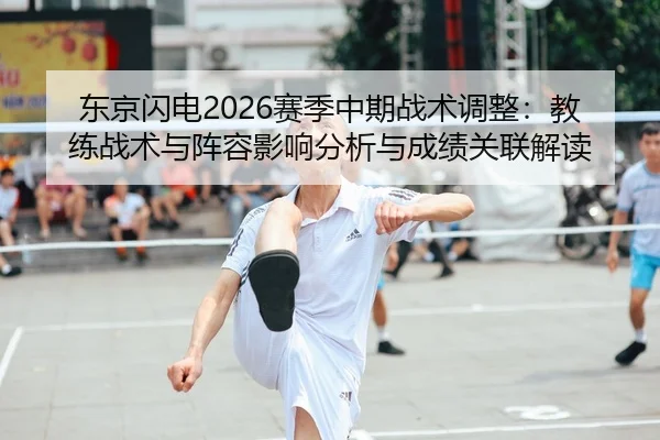东京闪电2026赛季中期战术调整：教练战术与阵容影响分析与成绩关联解读